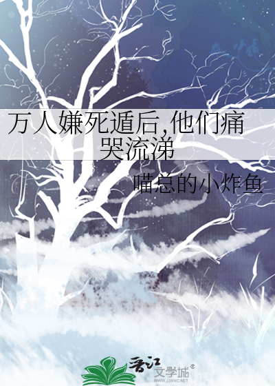 万人嫌死遁后,他们痛哭流涕