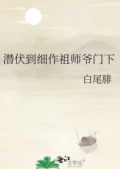 潜伏到细作祖师爷门下