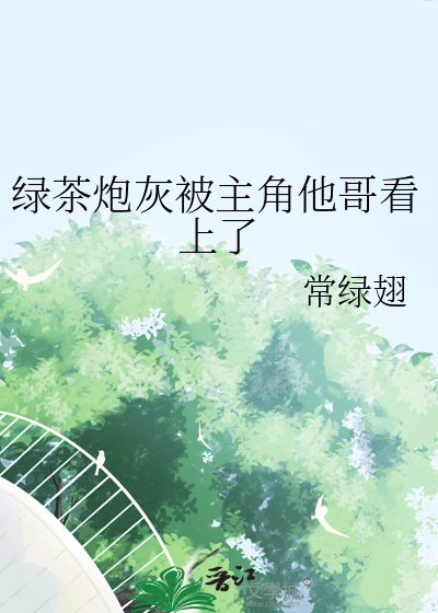 绿茶炮灰被主角他哥看上了