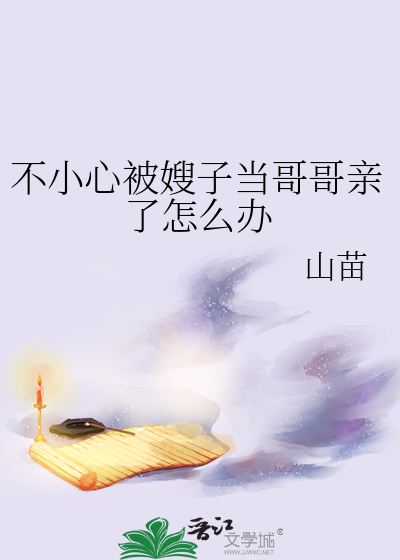 不小心被嫂子当哥哥亲了怎么办